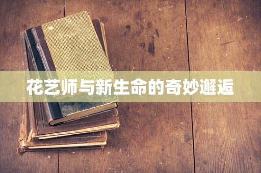 花艺师与新生命的奇妙邂逅
