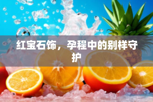 红宝石饰，孕程中的别样守护