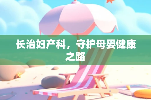 长治妇产科，守护母婴健康之路