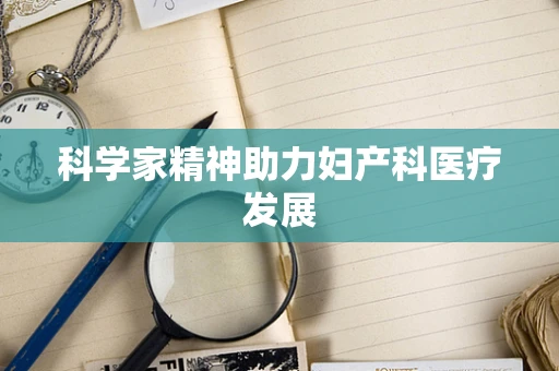 科学家精神助力妇产科医疗发展