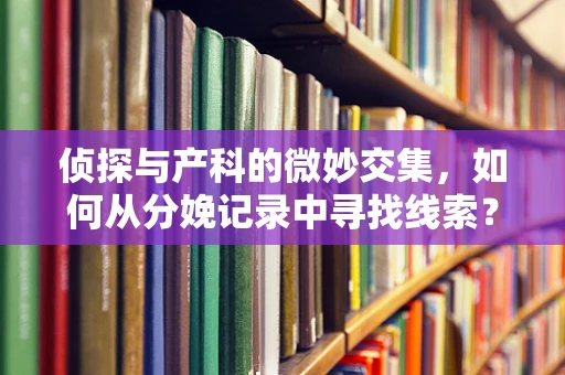 侦探与产科的微妙交集，如何从分娩记录中寻找线索？