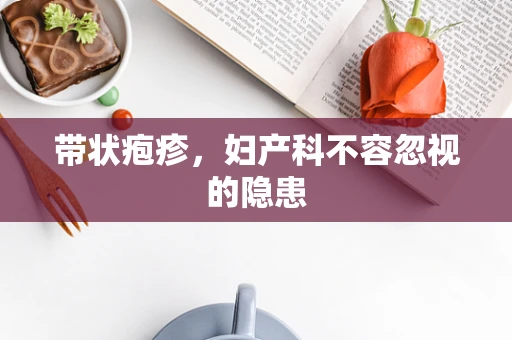 带状疱疹，妇产科不容忽视的隐患