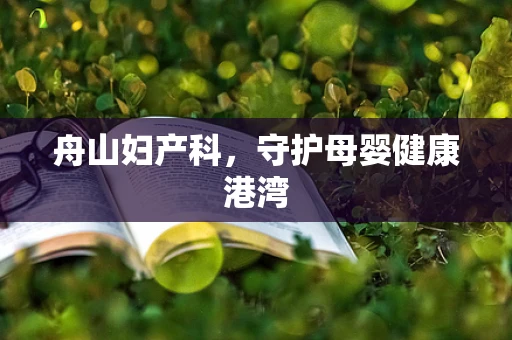 舟山妇产科，守护母婴健康港湾