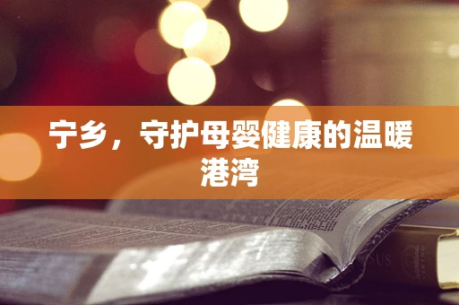 宁乡，守护母婴健康的温暖港湾