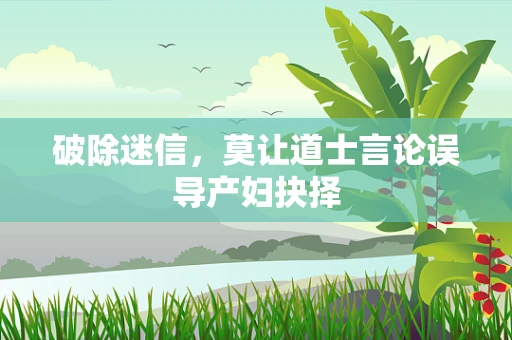 破除迷信，莫让道士言论误导产妇抉择