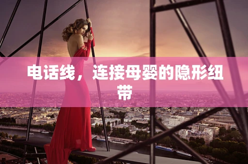 电话线，连接母婴的隐形纽带