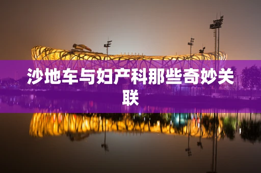 沙地车与妇产科那些奇妙关联