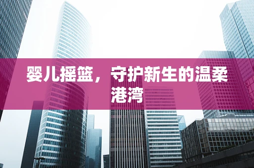 婴儿摇篮，守护新生的温柔港湾