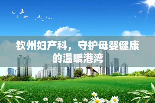 钦州妇产科，守护母婴健康的温暖港湾