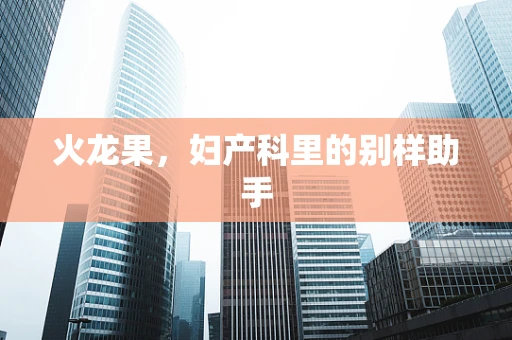火龙果，妇产科里的别样助手