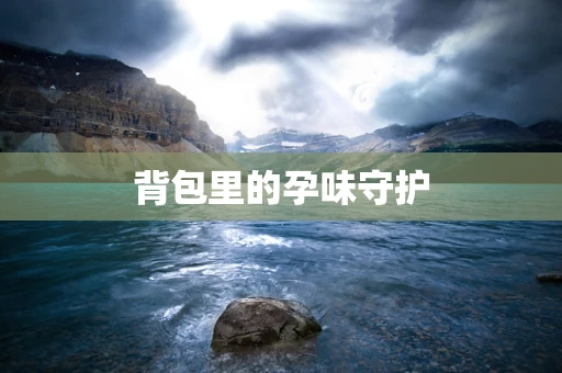 背包里的孕味守护