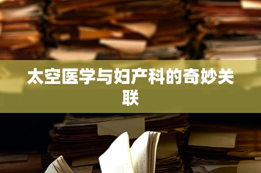 太空医学与妇产科的奇妙关联
