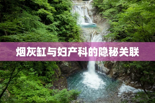 烟灰缸与妇产科的隐秘关联