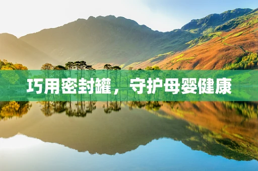 巧用密封罐，守护母婴健康