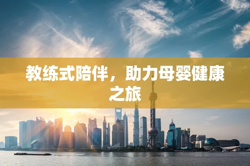 教练式陪伴，助力母婴健康之旅