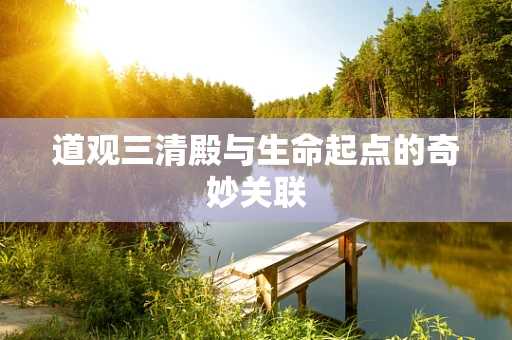 道观三清殿与生命起点的奇妙关联