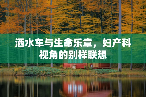 洒水车与生命乐章，妇产科视角的别样联想