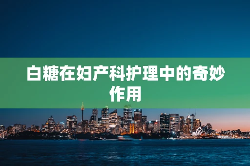 白糖在妇产科护理中的奇妙作用