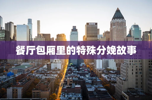 餐厅包厢里的特殊分娩故事
