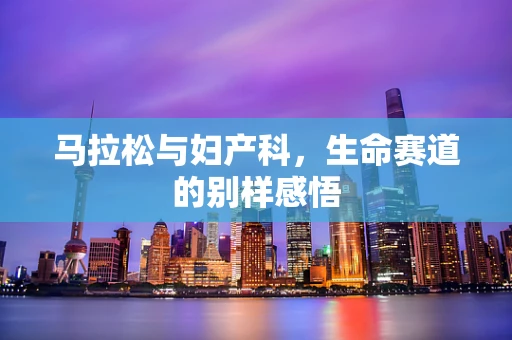 马拉松与妇产科，生命赛道的别样感悟