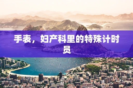手表，妇产科里的特殊计时员