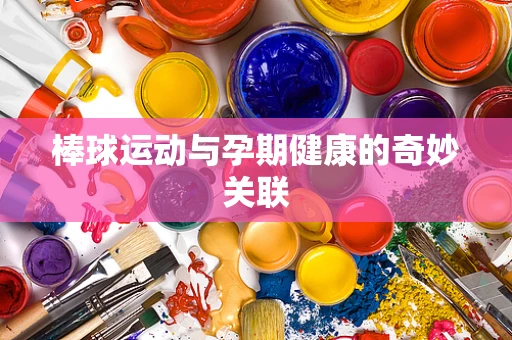 棒球运动与孕期健康的奇妙关联