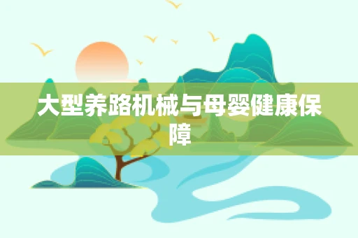 大型养路机械与母婴健康保障