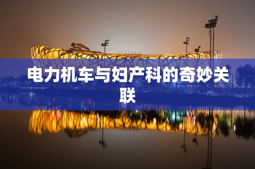 电力机车与妇产科的奇妙关联