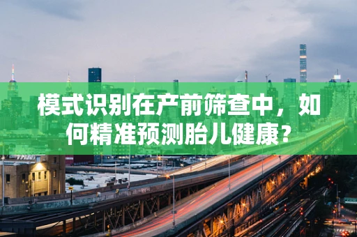 模式识别在产前筛查中，如何精准预测胎儿健康？