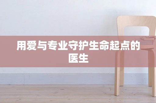 用爱与专业守护生命起点的医生