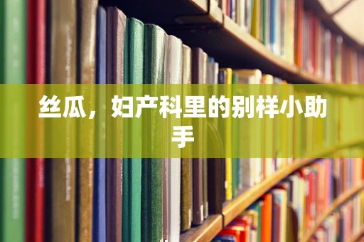 丝瓜，妇产科里的别样小助手