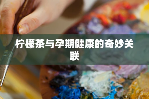柠檬茶与孕期健康的奇妙关联