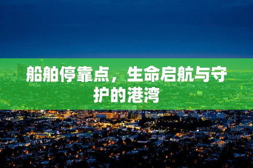 船舶停靠点，生命启航与守护的港湾