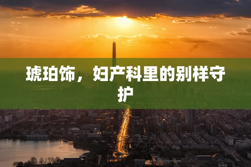 琥珀饰，妇产科里的别样守护