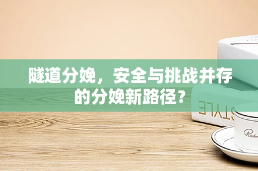 隧道分娩，安全与挑战并存的分娩新路径？