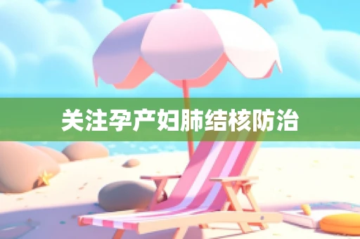 关注孕产妇肺结核防治