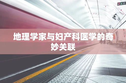 地理学家与妇产科医学的奇妙关联