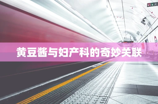黄豆酱与妇产科的奇妙关联