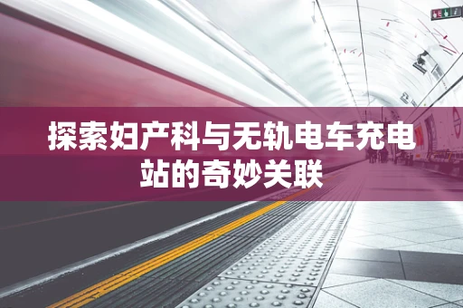 探索妇产科与无轨电车充电站的奇妙关联