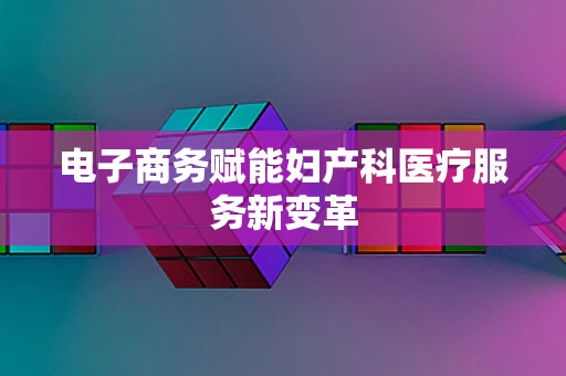 电子商务赋能妇产科医疗服务新变革