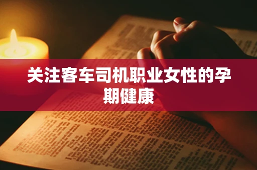 关注客车司机职业女性的孕期健康