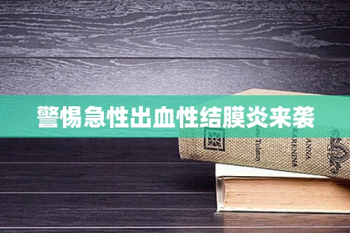警惕急性出血性结膜炎来袭
