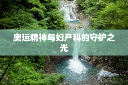 奥运精神与妇产科的守护之光