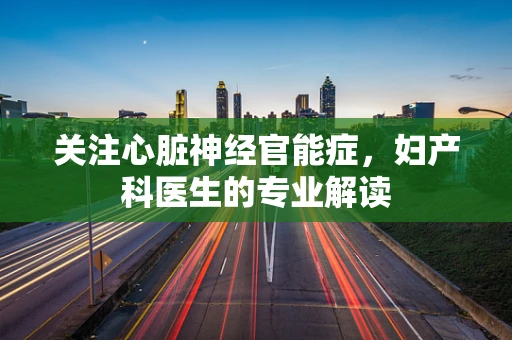 关注心脏神经官能症，妇产科医生的专业解读