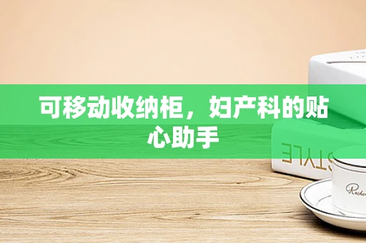 可移动收纳柜，妇产科的贴心助手