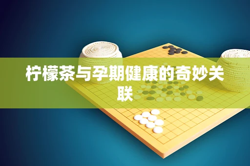 柠檬茶与孕期健康的奇妙关联