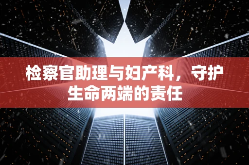 检察官助理与妇产科，守护生命两端的责任