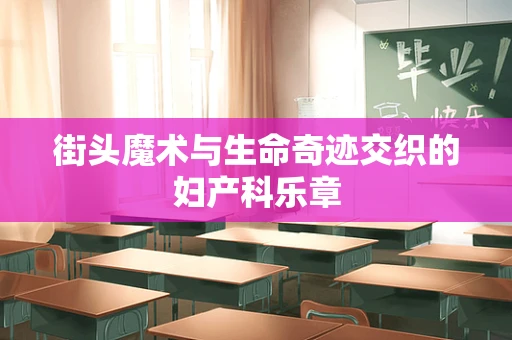 街头魔术与生命奇迹交织的妇产科乐章