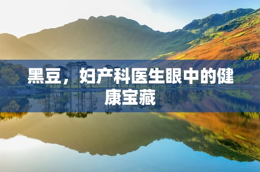 黑豆，妇产科医生眼中的健康宝藏