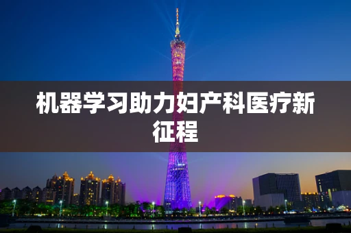 机器学习助力妇产科医疗新征程